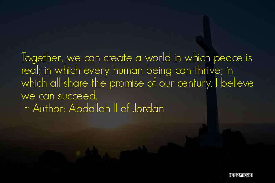 Abdallah II Of Jordan Quotes: Together, We Can Create A World In Which Peace Is Real; In Which Every Human Being Can Thrive; In Which