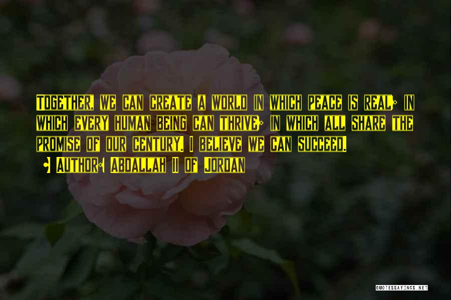 Abdallah II Of Jordan Quotes: Together, We Can Create A World In Which Peace Is Real; In Which Every Human Being Can Thrive; In Which
