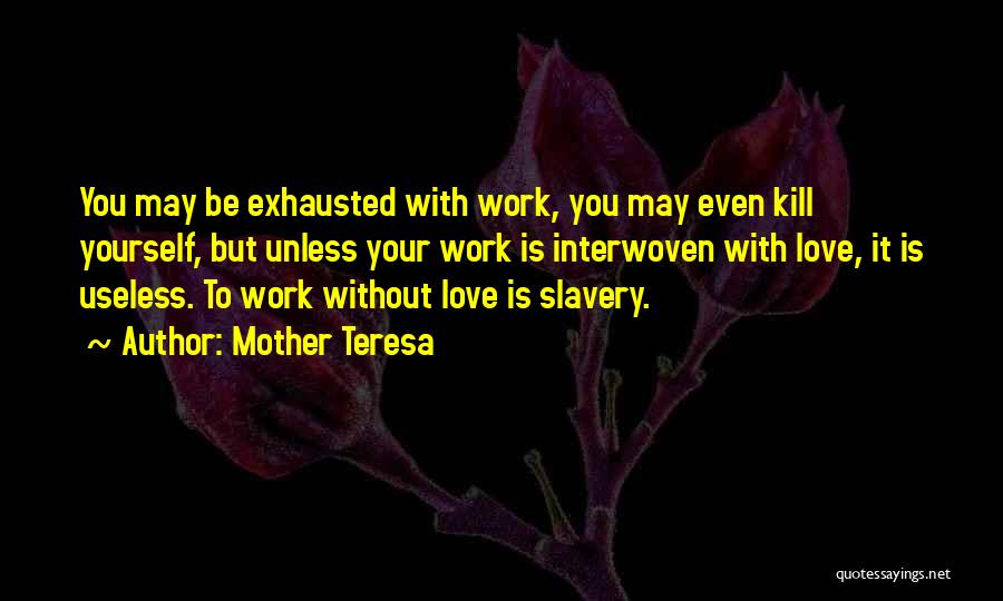 Mother Teresa Quotes: You May Be Exhausted With Work, You May Even Kill Yourself, But Unless Your Work Is Interwoven With Love, It