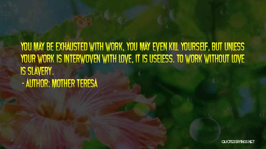 Mother Teresa Quotes: You May Be Exhausted With Work, You May Even Kill Yourself, But Unless Your Work Is Interwoven With Love, It