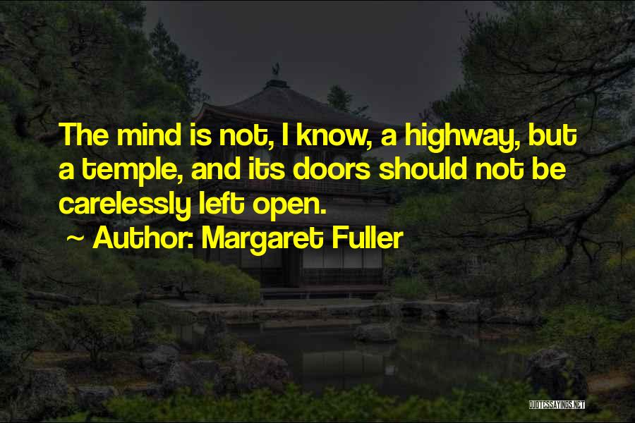 Margaret Fuller Quotes: The Mind Is Not, I Know, A Highway, But A Temple, And Its Doors Should Not Be Carelessly Left Open.