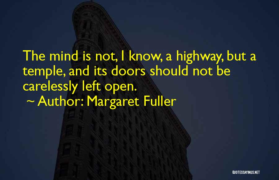 Margaret Fuller Quotes: The Mind Is Not, I Know, A Highway, But A Temple, And Its Doors Should Not Be Carelessly Left Open.