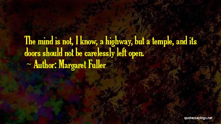 Margaret Fuller Quotes: The Mind Is Not, I Know, A Highway, But A Temple, And Its Doors Should Not Be Carelessly Left Open.