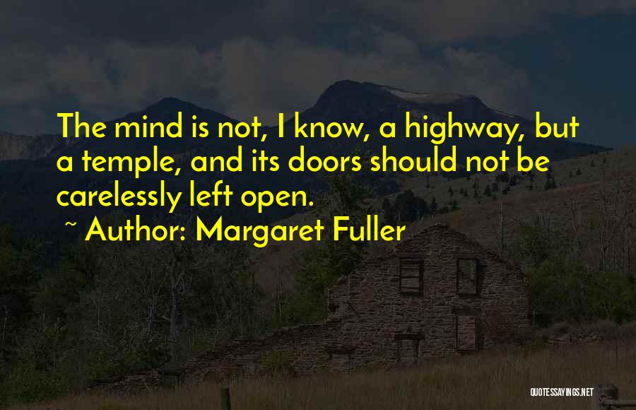 Margaret Fuller Quotes: The Mind Is Not, I Know, A Highway, But A Temple, And Its Doors Should Not Be Carelessly Left Open.
