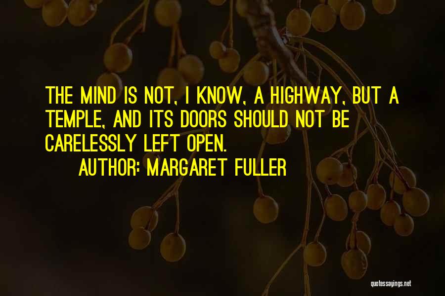 Margaret Fuller Quotes: The Mind Is Not, I Know, A Highway, But A Temple, And Its Doors Should Not Be Carelessly Left Open.