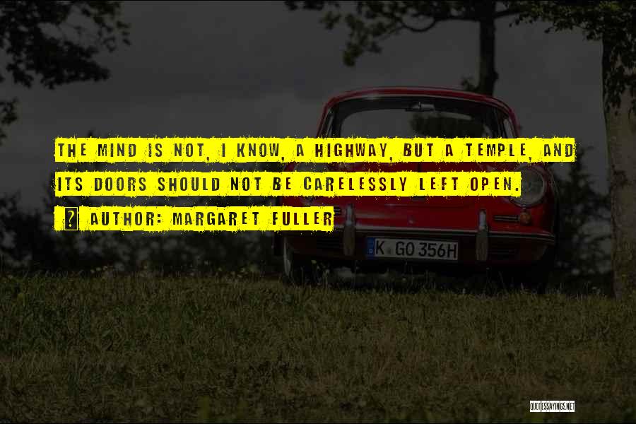Margaret Fuller Quotes: The Mind Is Not, I Know, A Highway, But A Temple, And Its Doors Should Not Be Carelessly Left Open.