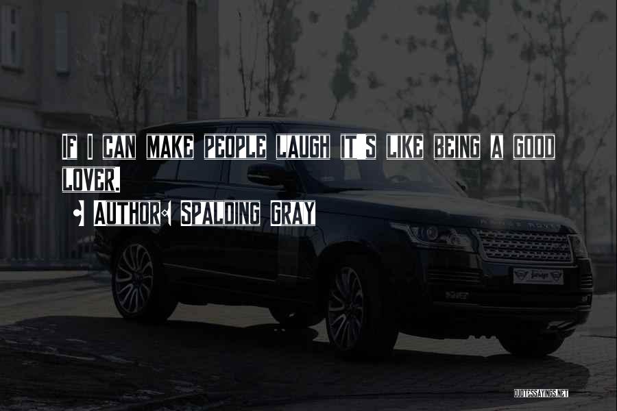 Spalding Gray Quotes: If I Can Make People Laugh It's Like Being A Good Lover.