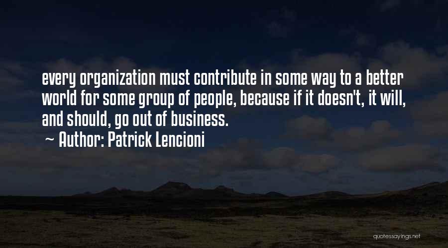 Patrick Lencioni Quotes: Every Organization Must Contribute In Some Way To A Better World For Some Group Of People, Because If It Doesn't,