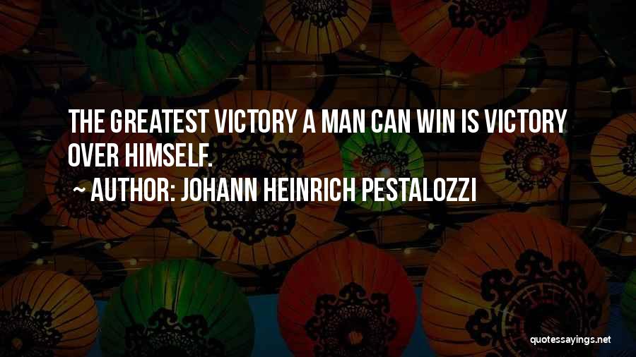 Johann Heinrich Pestalozzi Quotes: The Greatest Victory A Man Can Win Is Victory Over Himself.