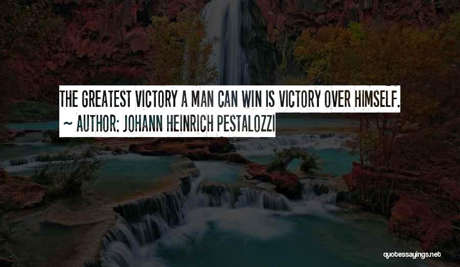 Johann Heinrich Pestalozzi Quotes: The Greatest Victory A Man Can Win Is Victory Over Himself.