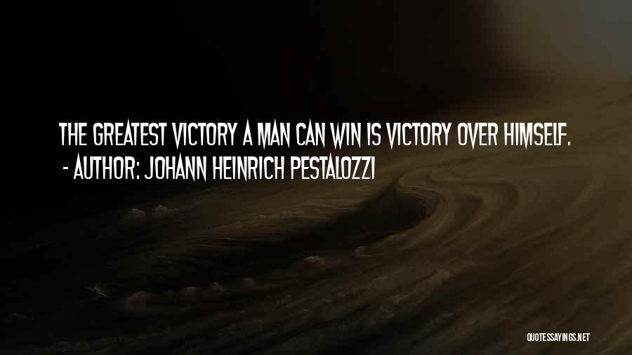 Johann Heinrich Pestalozzi Quotes: The Greatest Victory A Man Can Win Is Victory Over Himself.