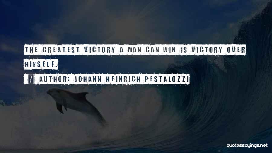 Johann Heinrich Pestalozzi Quotes: The Greatest Victory A Man Can Win Is Victory Over Himself.