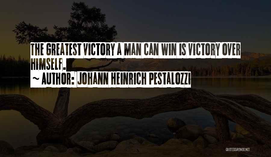 Johann Heinrich Pestalozzi Quotes: The Greatest Victory A Man Can Win Is Victory Over Himself.