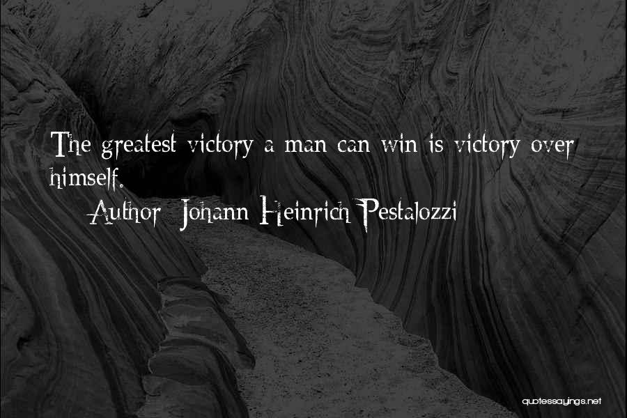 Johann Heinrich Pestalozzi Quotes: The Greatest Victory A Man Can Win Is Victory Over Himself.