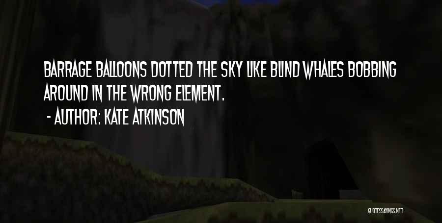 Kate Atkinson Quotes: Barrage Balloons Dotted The Sky Like Blind Whales Bobbing Around In The Wrong Element.