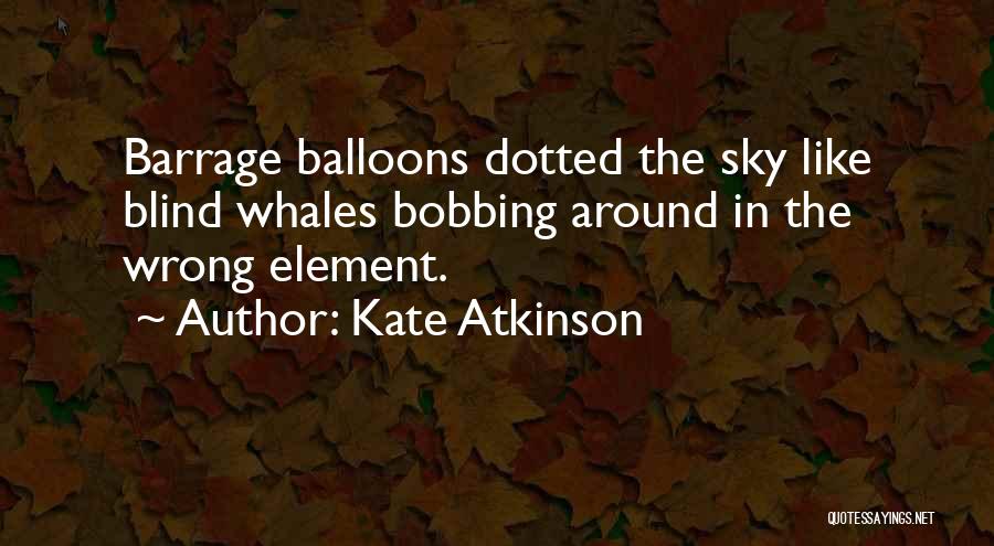 Kate Atkinson Quotes: Barrage Balloons Dotted The Sky Like Blind Whales Bobbing Around In The Wrong Element.