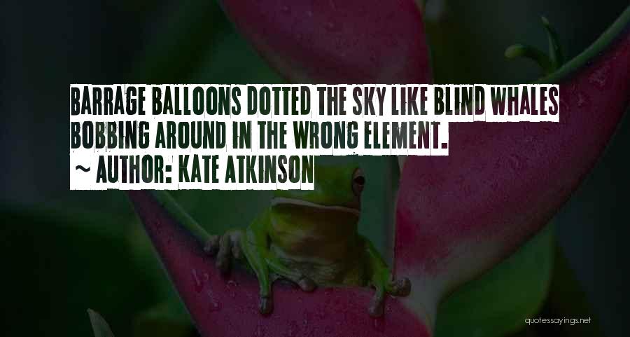 Kate Atkinson Quotes: Barrage Balloons Dotted The Sky Like Blind Whales Bobbing Around In The Wrong Element.