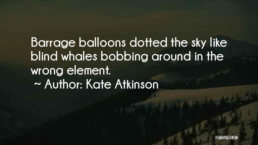 Kate Atkinson Quotes: Barrage Balloons Dotted The Sky Like Blind Whales Bobbing Around In The Wrong Element.