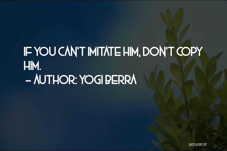 Yogi Berra Quotes: If You Can't Imitate Him, Don't Copy Him.