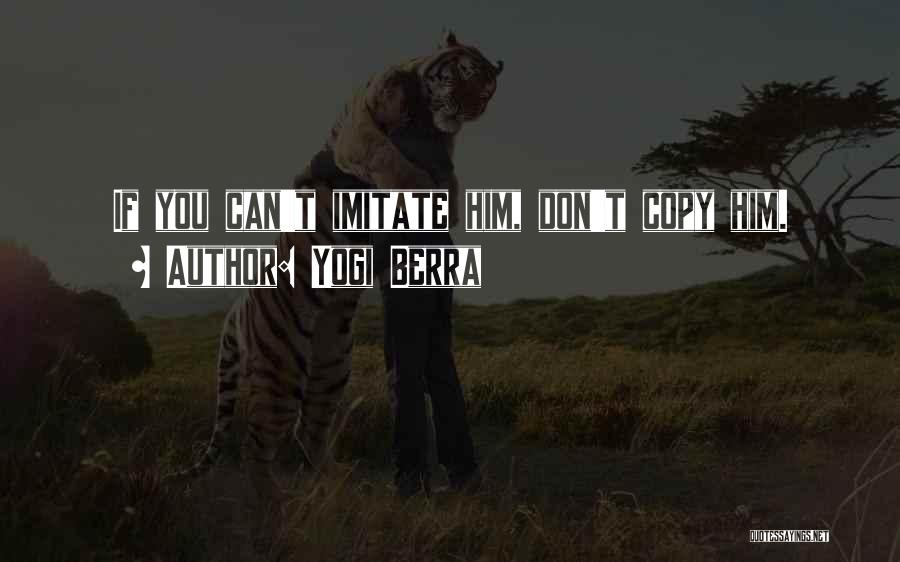 Yogi Berra Quotes: If You Can't Imitate Him, Don't Copy Him.
