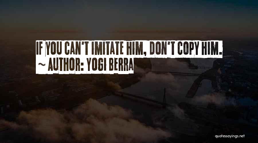 Yogi Berra Quotes: If You Can't Imitate Him, Don't Copy Him.