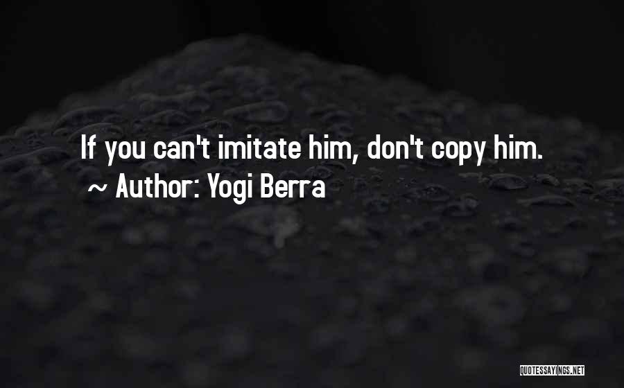 Yogi Berra Quotes: If You Can't Imitate Him, Don't Copy Him.