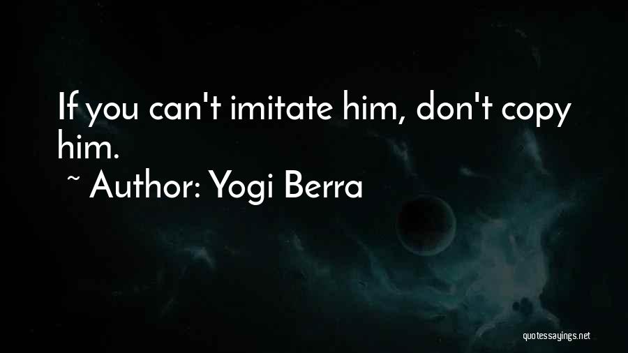 Yogi Berra Quotes: If You Can't Imitate Him, Don't Copy Him.