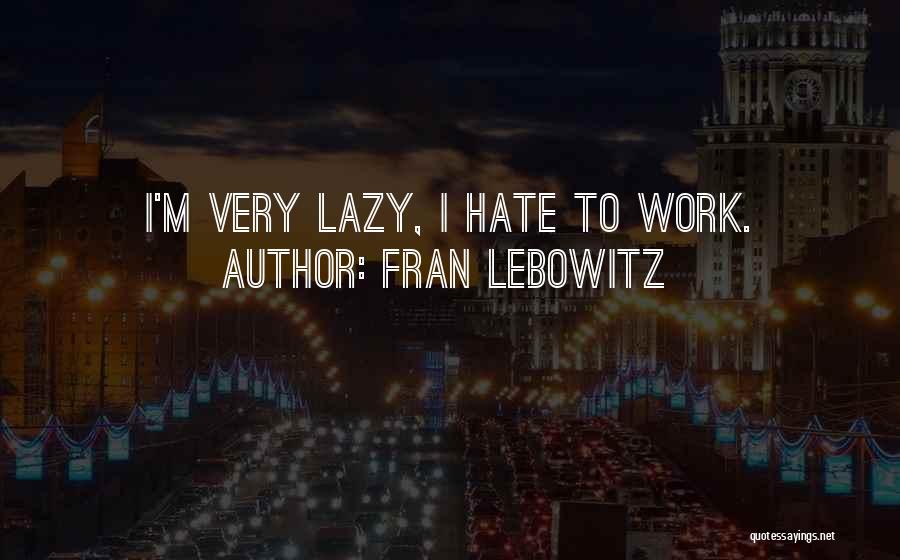 Fran Lebowitz Quotes: I'm Very Lazy, I Hate To Work.