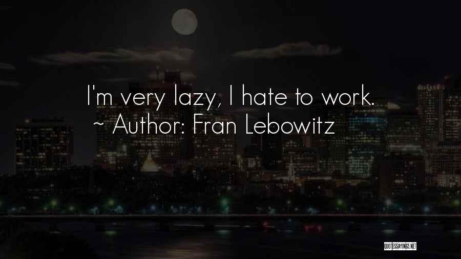 Fran Lebowitz Quotes: I'm Very Lazy, I Hate To Work.
