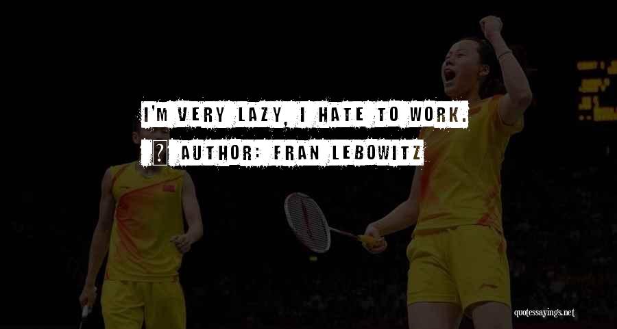 Fran Lebowitz Quotes: I'm Very Lazy, I Hate To Work.