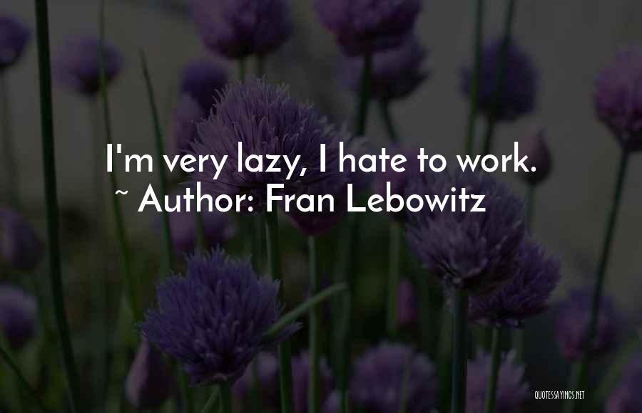 Fran Lebowitz Quotes: I'm Very Lazy, I Hate To Work.