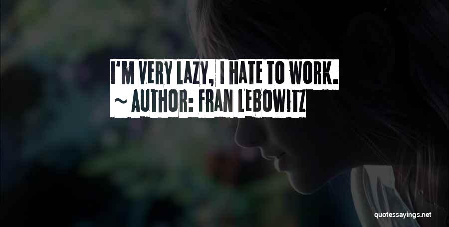 Fran Lebowitz Quotes: I'm Very Lazy, I Hate To Work.