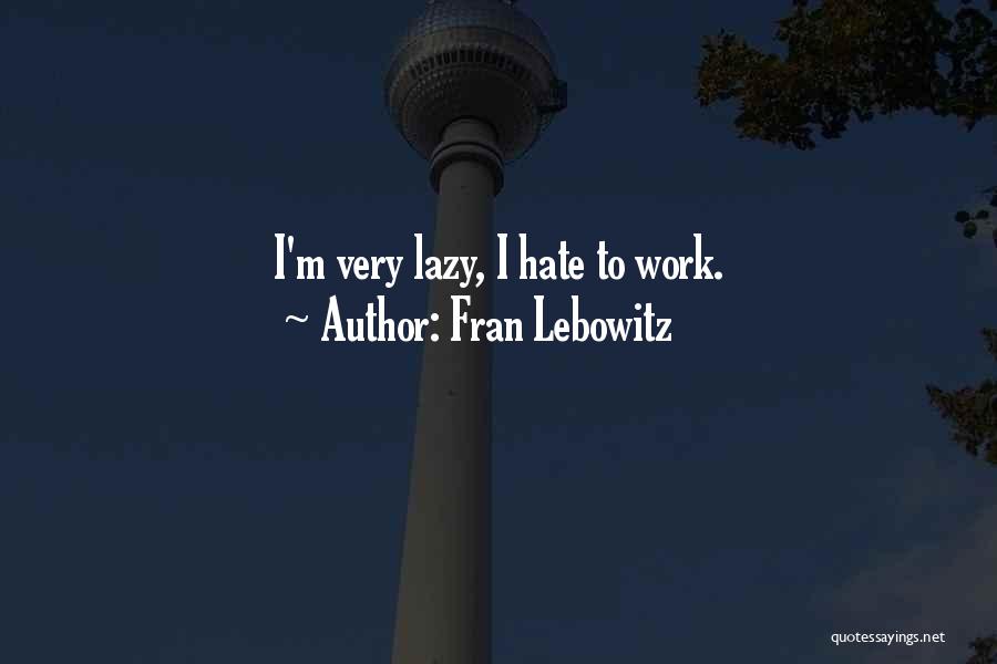 Fran Lebowitz Quotes: I'm Very Lazy, I Hate To Work.