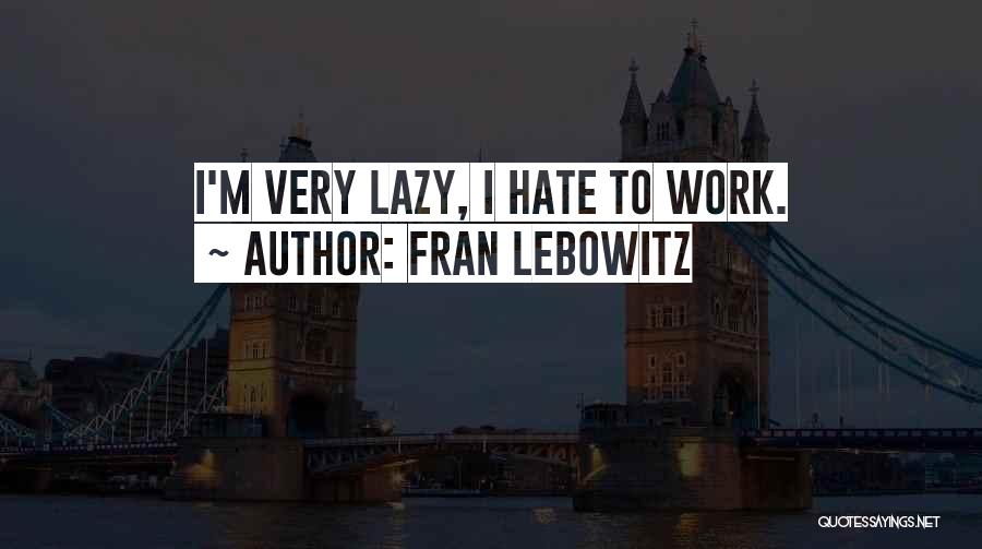 Fran Lebowitz Quotes: I'm Very Lazy, I Hate To Work.