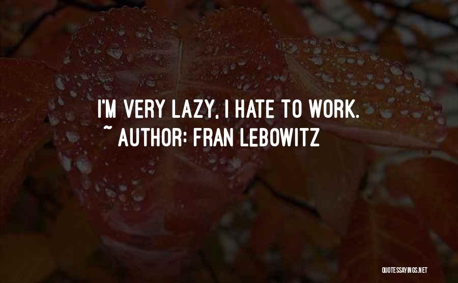 Fran Lebowitz Quotes: I'm Very Lazy, I Hate To Work.