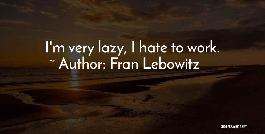 Fran Lebowitz Quotes: I'm Very Lazy, I Hate To Work.
