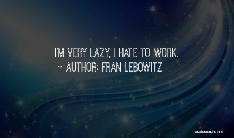 Fran Lebowitz Quotes: I'm Very Lazy, I Hate To Work.