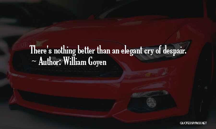 William Goyen Quotes: There's Nothing Better Than An Elegant Cry Of Despair.
