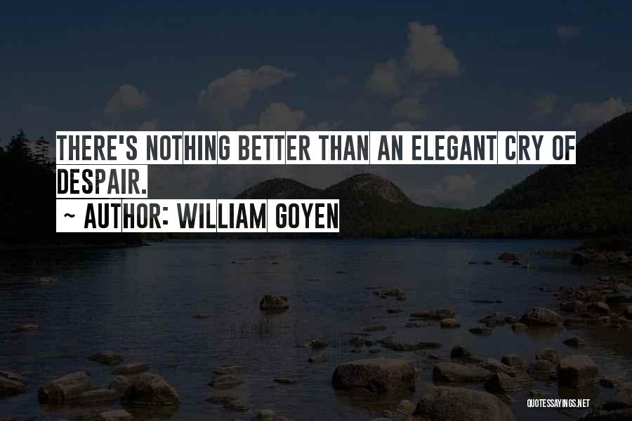 William Goyen Quotes: There's Nothing Better Than An Elegant Cry Of Despair.
