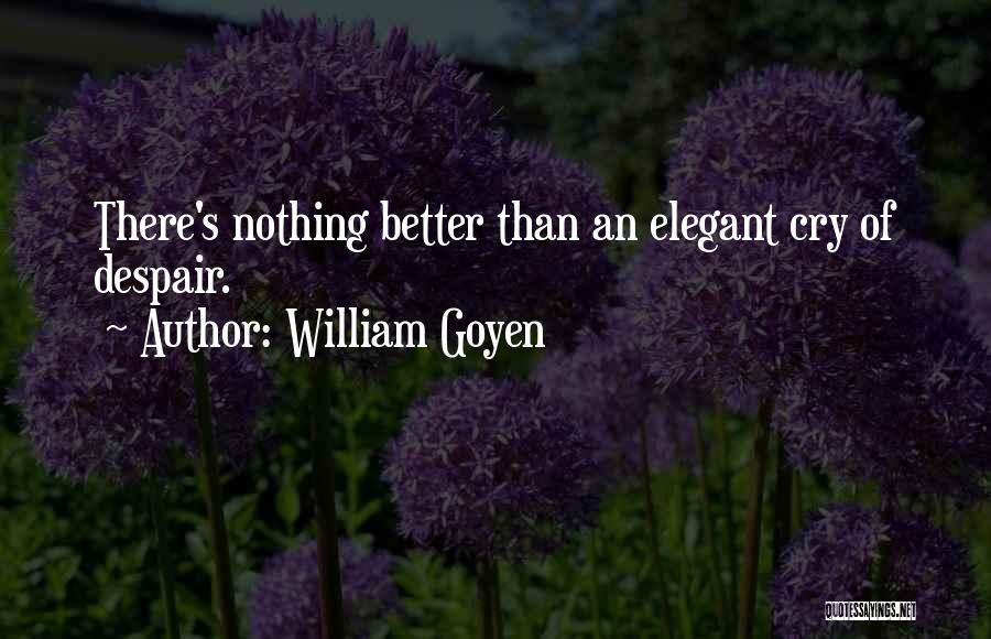 William Goyen Quotes: There's Nothing Better Than An Elegant Cry Of Despair.