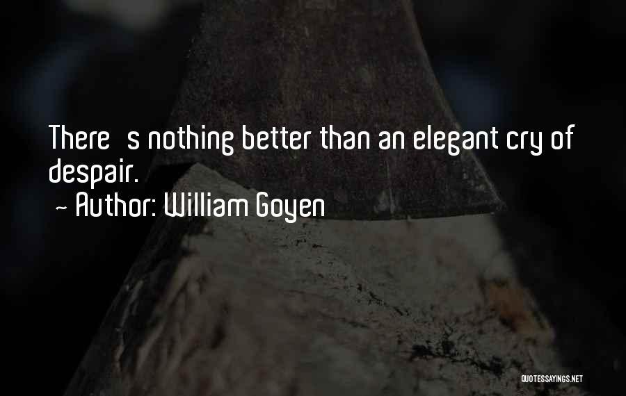 William Goyen Quotes: There's Nothing Better Than An Elegant Cry Of Despair.