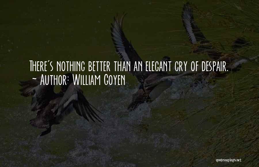 William Goyen Quotes: There's Nothing Better Than An Elegant Cry Of Despair.
