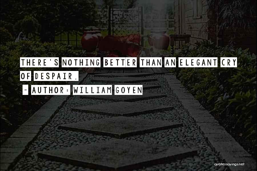 William Goyen Quotes: There's Nothing Better Than An Elegant Cry Of Despair.