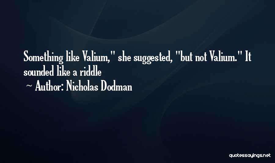 Nicholas Dodman Quotes: Something Like Valium, She Suggested, But Not Valium. It Sounded Like A Riddle