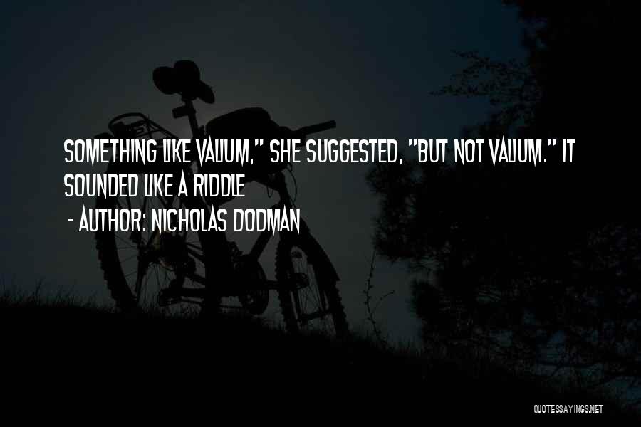 Nicholas Dodman Quotes: Something Like Valium, She Suggested, But Not Valium. It Sounded Like A Riddle