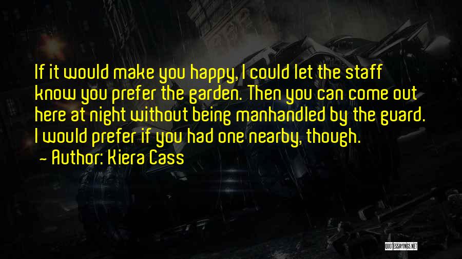 Kiera Cass Quotes: If It Would Make You Happy, I Could Let The Staff Know You Prefer The Garden. Then You Can Come