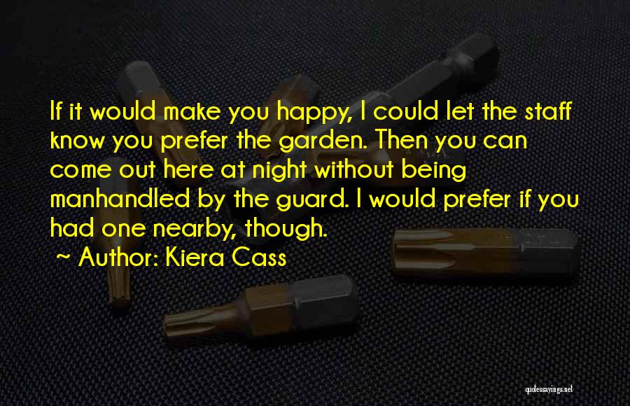 Kiera Cass Quotes: If It Would Make You Happy, I Could Let The Staff Know You Prefer The Garden. Then You Can Come