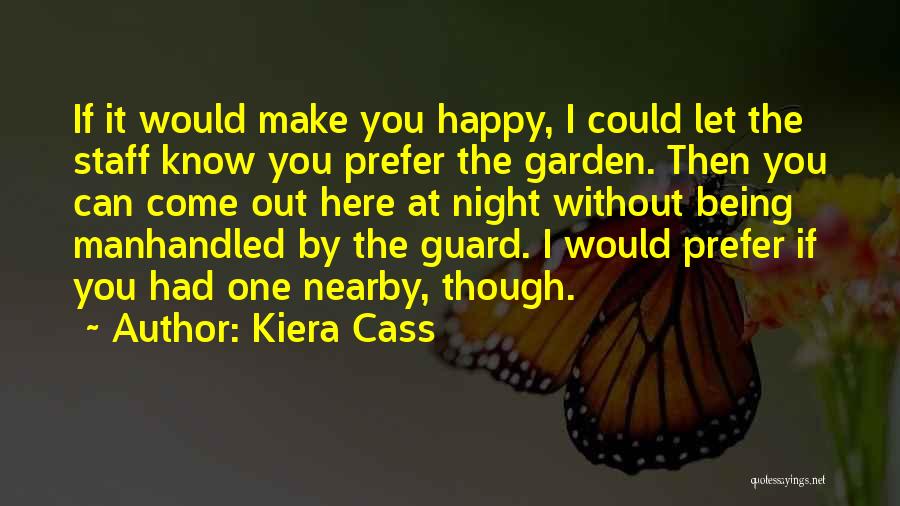 Kiera Cass Quotes: If It Would Make You Happy, I Could Let The Staff Know You Prefer The Garden. Then You Can Come