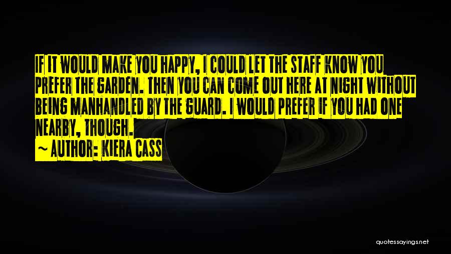 Kiera Cass Quotes: If It Would Make You Happy, I Could Let The Staff Know You Prefer The Garden. Then You Can Come