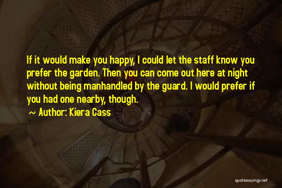 Kiera Cass Quotes: If It Would Make You Happy, I Could Let The Staff Know You Prefer The Garden. Then You Can Come